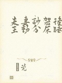 夫妻吵架后老公主动分床睡