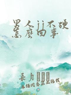 男人jj不硬是怎么回事