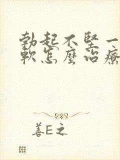 勃起不坚一会就软怎么治疗