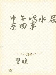 中午喝水尿多怎么回事