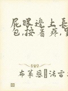 屁眼边上长了个包,按着疼,里面硬硬的