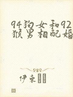 94狗女和92猴男相配婚姻如何