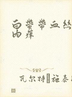 白带带血丝阴道内痒