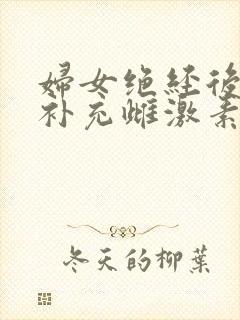 妇女绝经后怎样补充雌激素