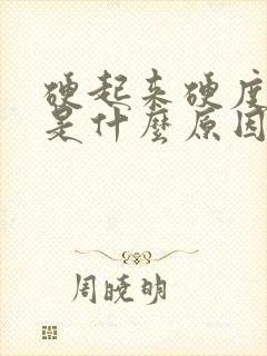 硬起来硬度不够是什么原因