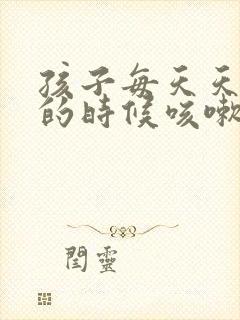 孩子每天天快亮的时候咳嗽怎么回事