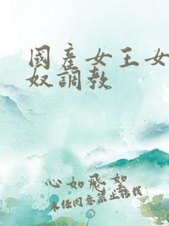 国产女王女奴男奴调教