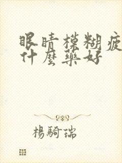 眼睛模糊疲劳吃什么药好