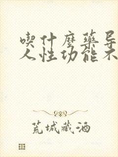 吃什么药导致男人性功能不行