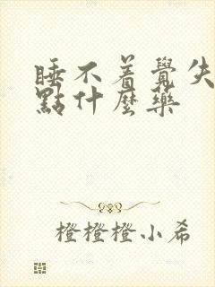 睡不着觉失眠吃点什么药