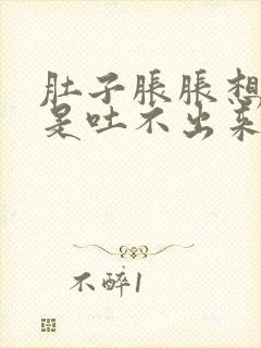 肚子胀胀想吐但是吐不出来