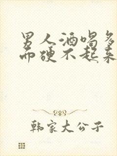 男人酒喝多了下面硬不起来