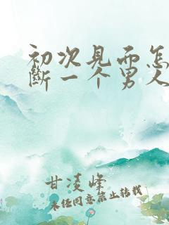 初次见面怎么判断一个男人对你有好感