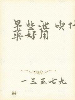 早些泄 吃什么药好用