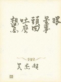 想吐头晕眼花是怎么回事