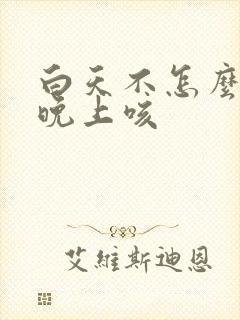 白天不怎么咳,晚上咳