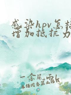 感染hpv怎样增加抵抗力