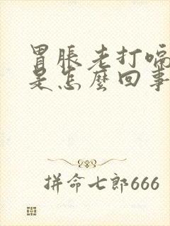 胃胀老打嗝放屁是怎么回事