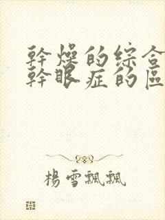 干燥的综合症与干眼症的区别