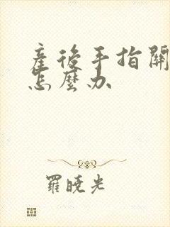 产后手指关节疼怎么办