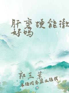 肝变硬能彻底治好吗