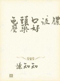 龟头口流脓吃什么药好