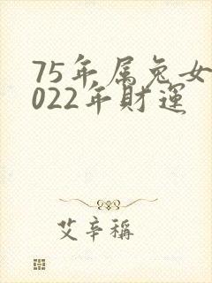 75年属兔女2022年财运