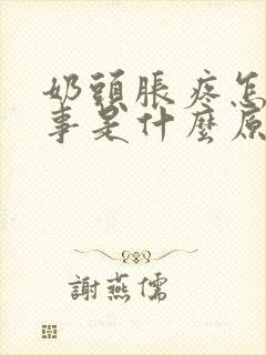 奶头胀疼怎么回事是什么原因引起的