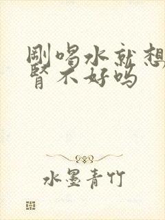 刚喝水就想尿是肾不好吗