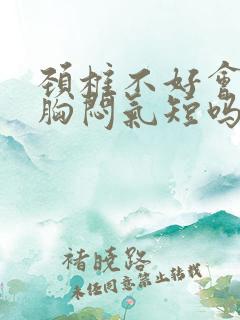 颈椎不好会导致胸闷气短吗