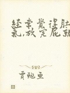 经常觉得肚子胀气,放完屁就会舒服