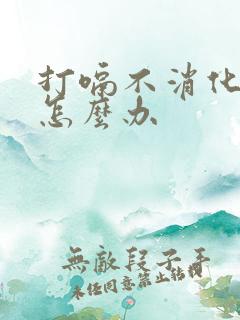 打嗝不消化胃胀怎么办