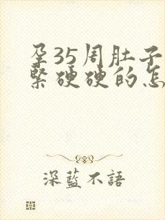 孕35周肚子发紧硬硬的怎么回事