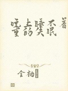 晚上睡不着觉严重的失眠