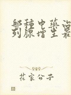 那种中药治疗前列腺增生最好