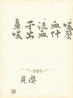 鼻子流血咳嗽也咳出血什么原因