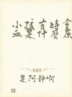 小孩有时会流鼻血是什么原因