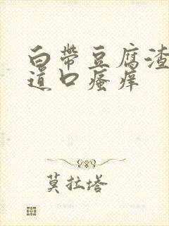 白带豆腐渣,阴道口瘙痒