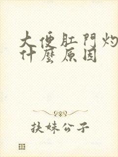 大便肛门灼热是什么原因