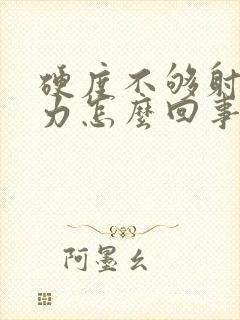 硬度不够射精无力怎么回事