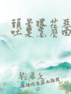 头晕眼花恶心想吐是怎么回事