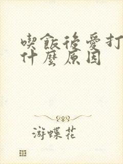 吃饭后爱打嗝是什么原因