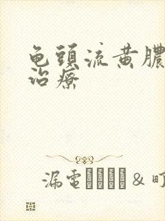 龟头流黄脓如何治疗