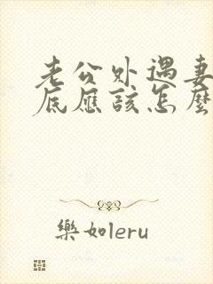 老公外遇妻子到底应该怎么挽回