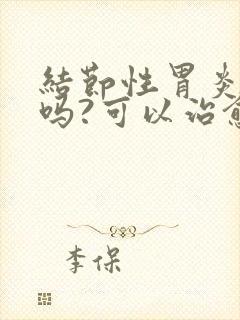 结节性胃炎严重吗?可以治愈吗?