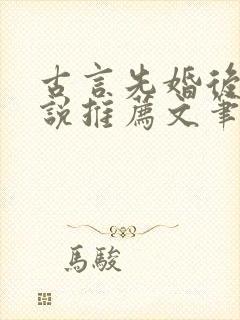 古言先婚后爱小说推荐文笔好高质量