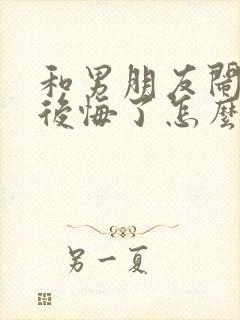 和男朋友闹分手后悔了怎么挽回