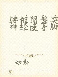 腰椎间盘突压迫神经使手脚麻木