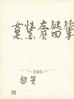 女性左腿膝盖疼是怎么回事