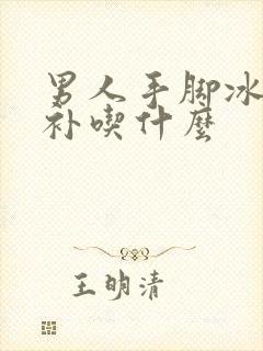 男人手脚冰凉食补吃什么